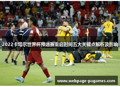 2022卡塔尔世界杯预选赛重启时间五大关键点解析及影响 2022卡塔尔世界杯预选赛重启时间五大关键点解析及影响