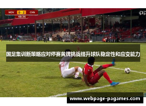 国足集训新策略应对停赛黄牌挑战提升球队稳定性和应变能力