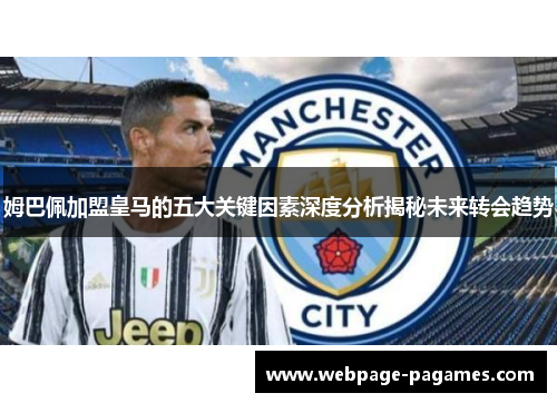 姆巴佩加盟皇马的五大关键因素深度分析揭秘未来转会趋势