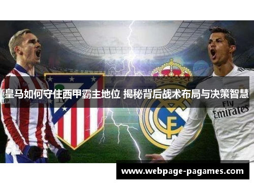 皇马如何守住西甲霸主地位 揭秘背后战术布局与决策智慧