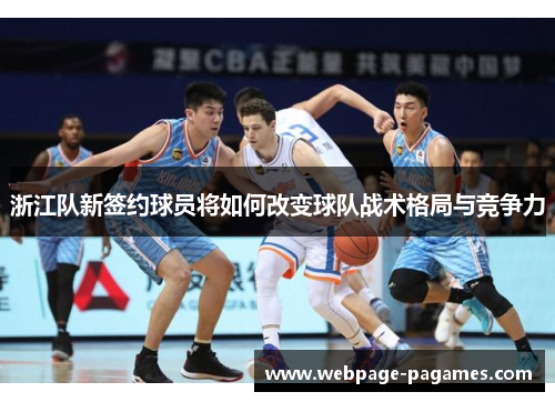 浙江队新签约球员将如何改变球队战术格局与竞争力 浙江队新签约球员将如何改变球队战术格局与竞争力