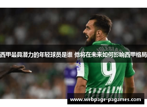 西甲最具潜力的年轻球员是谁 他将在未来如何影响西甲格局