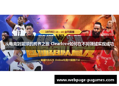 从电竞到篮球的跨界之旅 Clearlove如何在不同领域实现成功