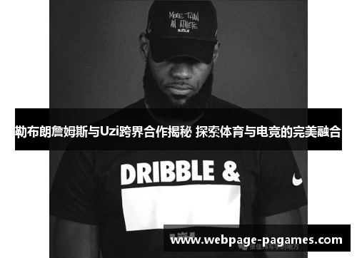 勒布朗詹姆斯与Uzi跨界合作揭秘 探索体育与电竞的完美融合