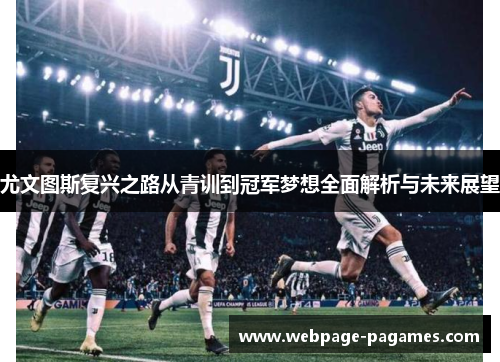 尤文图斯复兴之路从青训到冠军梦想全面解析与未来展望 尤文图斯复兴之路从青训到冠军梦想全面解析与未来展望