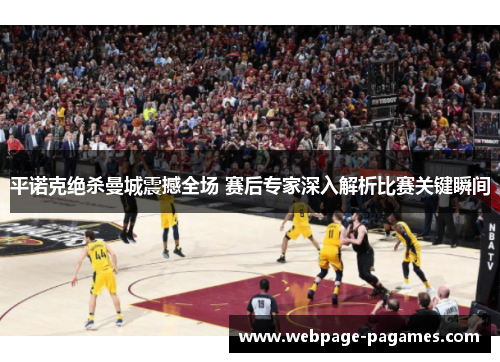 平诺克绝杀曼城震撼全场 赛后专家深入解析比赛关键瞬间 平诺克绝杀曼城震撼全场 赛后专家深入解析比赛关键瞬间