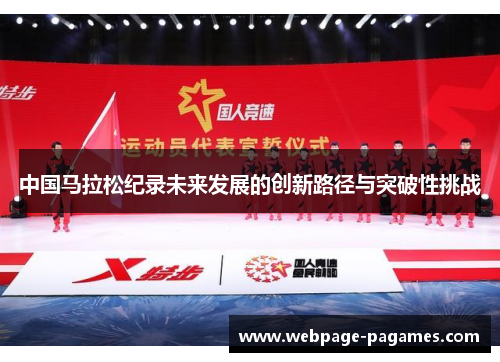 中国马拉松纪录未来发展的创新路径与突破性挑战 中国马拉松纪录未来发展的创新路径与突破性挑战