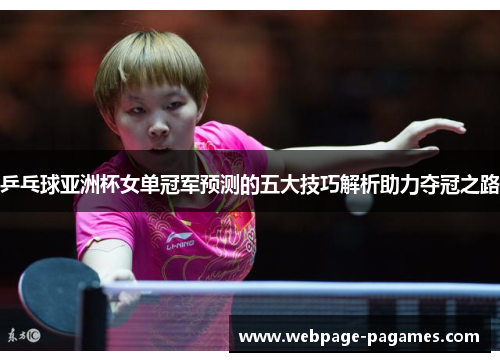 乒乓球亚洲杯女单冠军预测的五大技巧解析助力夺冠之路