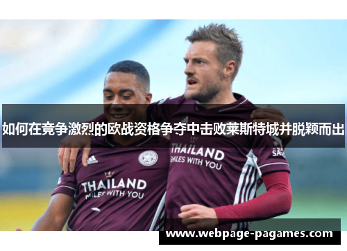 如何在竞争激烈的欧战资格争夺中击败莱斯特城并脱颖而出 如何在竞争激烈的欧战资格争夺中击败莱斯特城并脱颖而出