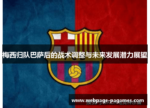 梅西归队巴萨后的战术调整与未来发展潜力展望
