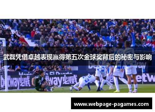 武磊凭借卓越表现赢得第五次金球奖背后的秘密与影响 武磊凭借卓越表现赢得第五次金球奖背后的秘密与影响