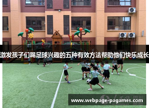 激发孩子们踢足球兴趣的五种有效方法帮助他们快乐成长 激发孩子们踢足球兴趣的五种有效方法帮助他们快乐成长