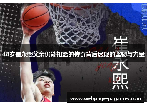 48岁崔永熙父亲仍能扣篮的传奇背后展现的坚韧与力量 48岁崔永熙父亲仍能扣篮的传奇背后展现的坚韧与力量