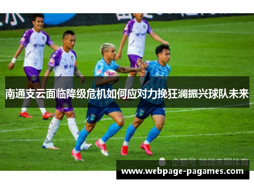 南通支云面临降级危机如何应对力挽狂澜振兴球队未来 南通支云面临降级危机如何应对力挽狂澜振兴球队未来