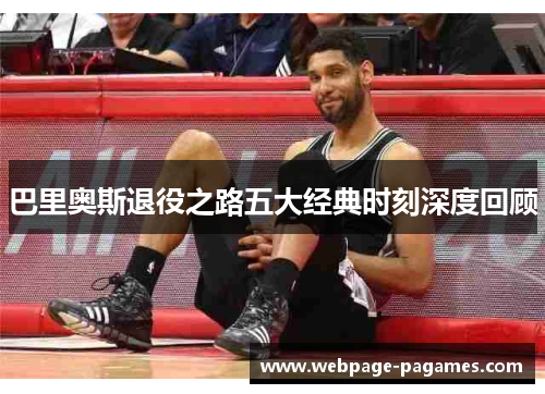 巴里奥斯退役之路五大经典时刻深度回顾