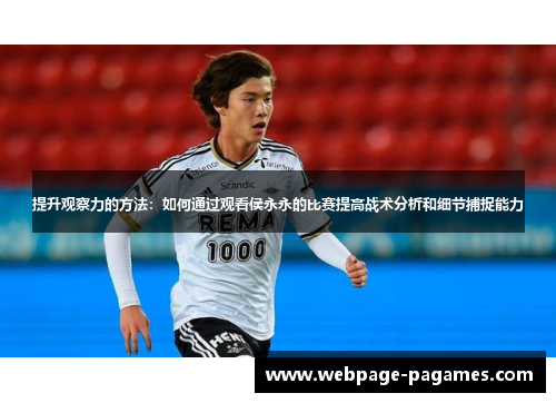 提升观察力的方法:如何通过观看侯永永的比赛提高战术分析和细节捕捉能力 提升观察力的方法:如何通过观看侯永永的比赛提高战术分析和细节捕捉能力