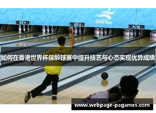 如何在香港世界杯保龄球赛中提升技艺与心态实现优异成绩