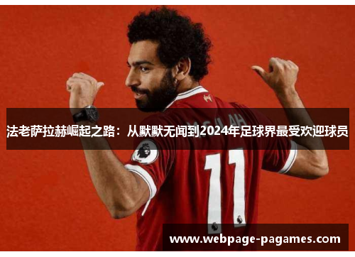 法老萨拉赫崛起之路:从默默无闻到2024年足球界最受欢迎球员 法老萨拉赫崛起之路:从默默无闻到2024年足球界最受欢迎球员
