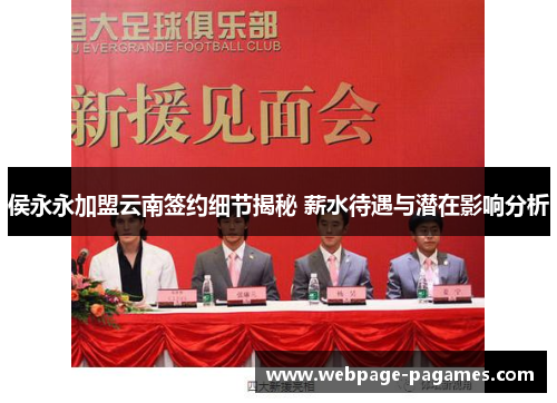 侯永永加盟云南签约细节揭秘 薪水待遇与潜在影响分析
