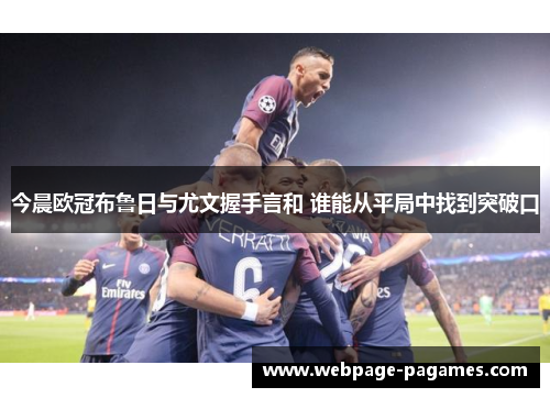 今晨欧冠布鲁日与尤文握手言和 谁能从平局中找到突破口