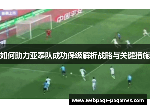如何助力亚泰队成功保级解析战略与关键措施 如何助力亚泰队成功保级解析战略与关键措施