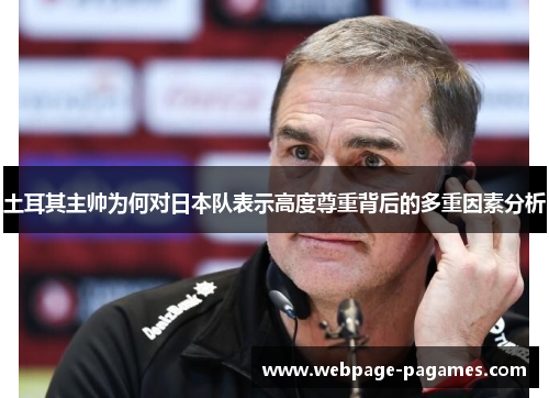 土耳其主帅为何对日本队表示高度尊重背后的多重因素分析 土耳其主帅为何对日本队表示高度尊重背后的多重因素分析