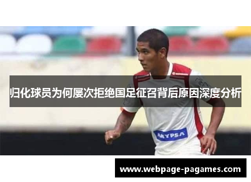 归化球员为何屡次拒绝国足征召背后原因深度分析
