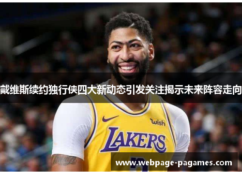 戴维斯续约独行侠四大新动态引发关注揭示未来阵容走向 戴维斯续约独行侠四大新动态引发关注揭示未来阵容走向