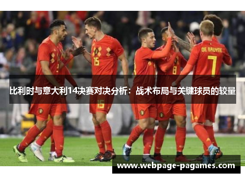 比利时与意大利14决赛对决分析:战术布局与关键球员的较量 比利时与意大利14决赛对决分析:战术布局与关键球员的较量