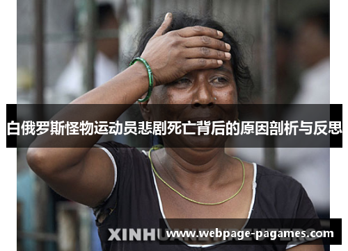 白俄罗斯怪物运动员悲剧死亡背后的原因剖析与反思