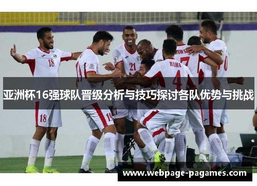 亚洲杯16强球队晋级分析与技巧探讨各队优势与挑战