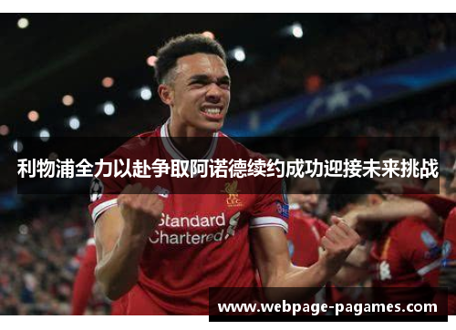 利物浦全力以赴争取阿诺德续约成功迎接未来挑战