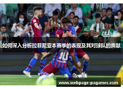 如何深入分析拉菲尼亚本赛季的表现及其对球队的贡献 如何深入分析拉菲尼亚本赛季的表现及其对球队的贡献