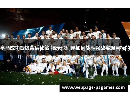 皇马成功晋级背后秘笈 揭示他们是如何战胜强敌实现目标的 皇马成功晋级背后秘笈 揭示他们是如何战胜强敌实现目标的