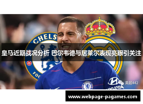 皇马近期战况分析 巴尔韦德与居莱尔表现亮眼引关注