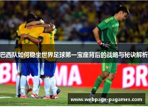 巴西队如何稳坐世界足球第一宝座背后的战略与秘诀解析