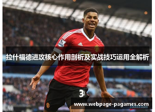 拉什福德进攻核心作用剖析及实战技巧运用全解析 拉什福德进攻核心作用剖析及实战技巧运用全解析