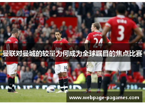 曼联对曼城的较量为何成为全球瞩目的焦点比赛