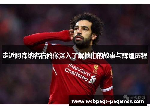 走近阿森纳名宿群像深入了解他们的故事与辉煌历程 走近阿森纳名宿群像深入了解他们的故事与辉煌历程