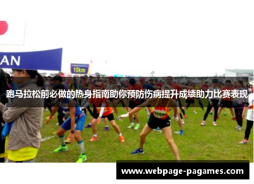 跑马拉松前必做的热身指南助你预防伤病提升成绩助力比赛表现 跑马拉松前必做的热身指南助你预防伤病提升成绩助力比赛表现