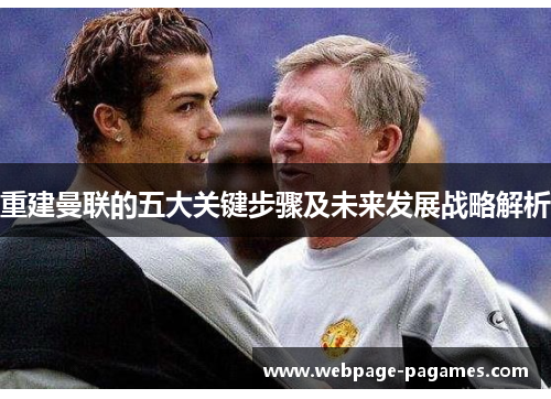 重建曼联的五大关键步骤及未来发展战略解析 重建曼联的五大关键步骤及未来发展战略解析