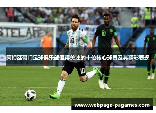 阿根廷豪门足球俱乐部值得关注的十位核心球员及其精彩表现