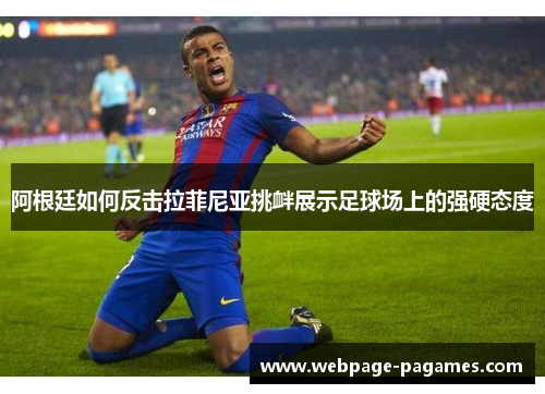 阿根廷如何反击拉菲尼亚挑衅展示足球场上的强硬态度