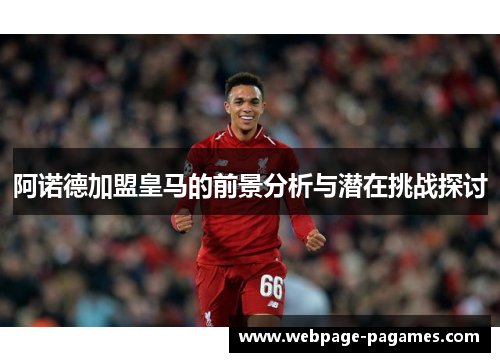 阿诺德加盟皇马的前景分析与潜在挑战探讨