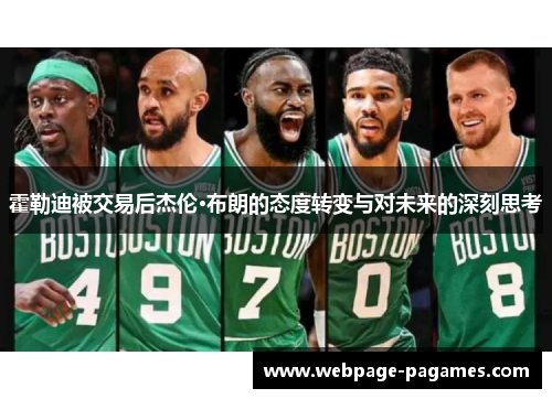 霍勒迪被交易后杰伦·布朗的态度转变与对未来的深刻思考 霍勒迪被交易后杰伦·布朗的态度转变与对未来的深刻思考