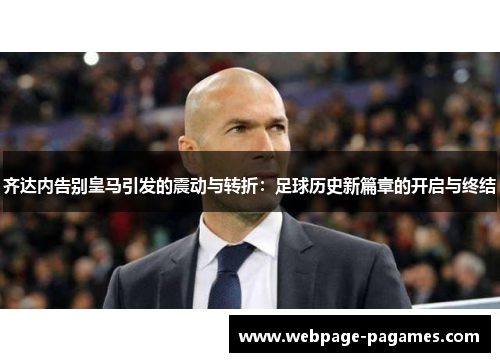 齐达内告别皇马引发的震动与转折：足球历史新篇章的开启与终结