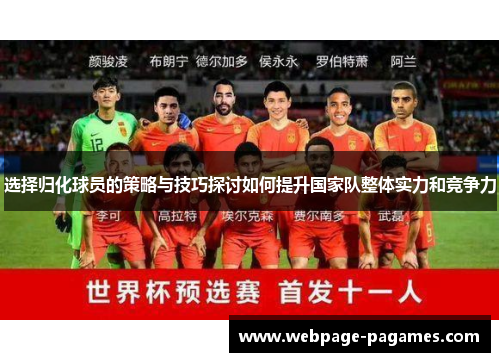 选择归化球员的策略与技巧探讨如何提升国家队整体实力和竞争力 选择归化球员的策略与技巧探讨如何提升国家队整体实力和竞争力