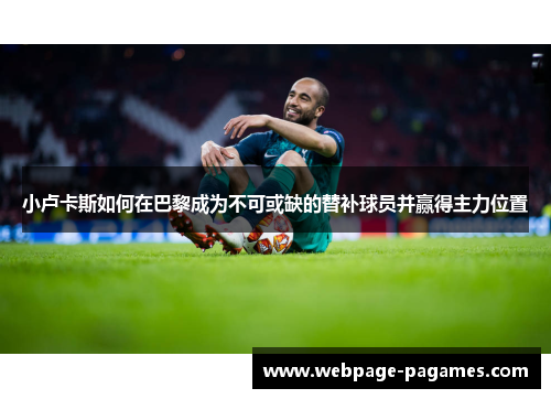 小卢卡斯如何在巴黎成为不可或缺的替补球员并赢得主力位置