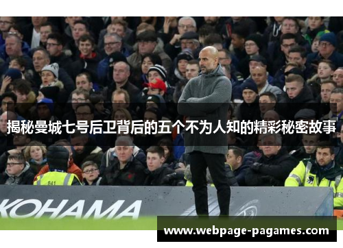 揭秘曼城七号后卫背后的五个不为人知的精彩秘密故事 揭秘曼城七号后卫背后的五个不为人知的精彩秘密故事