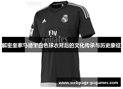 解密皇家马德里白色球衣背后的文化传承与历史象征